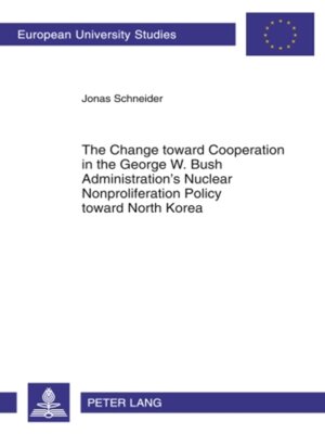 cover image of The Change toward Cooperation in the George W. Bush Administration's Nuclear Nonproliferation Policy toward North Korea